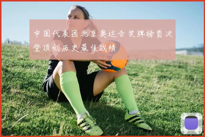 中国代表团北京奥运会奖牌榜首次登顶创历史最佳战绩